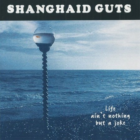 Shanghai'd Guts - Life Ain�t Nothin� But A Joke 1995